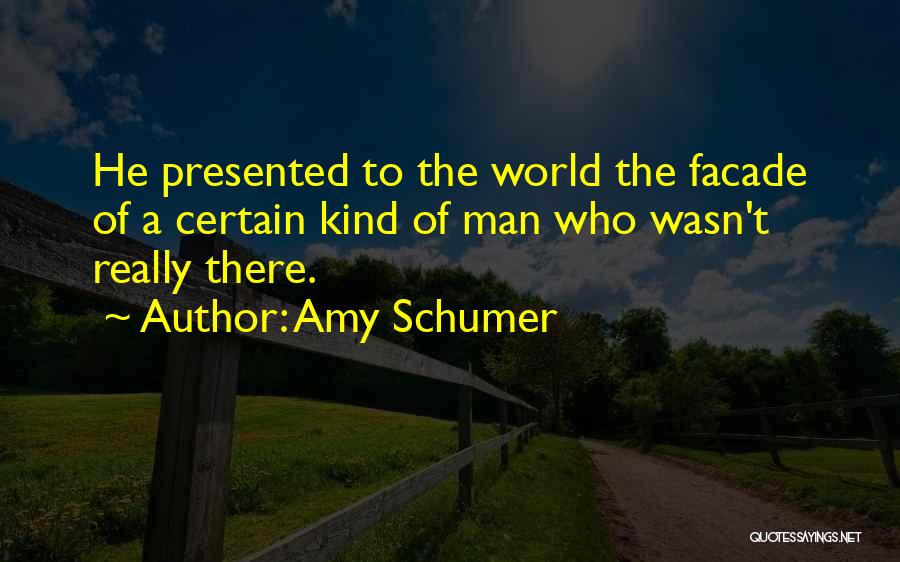 Amy Schumer Quotes: He Presented To The World The Facade Of A Certain Kind Of Man Who Wasn't Really There.
