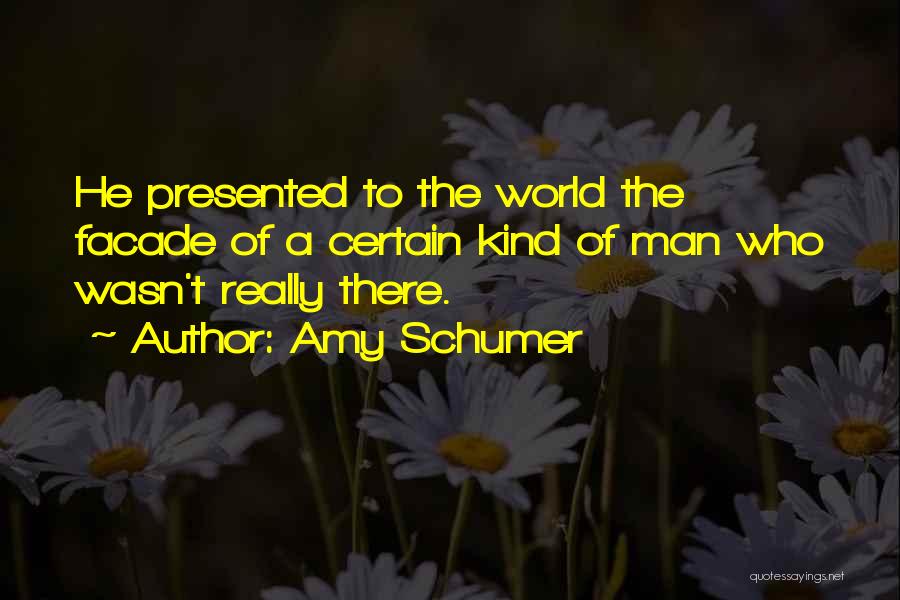 Amy Schumer Quotes: He Presented To The World The Facade Of A Certain Kind Of Man Who Wasn't Really There.