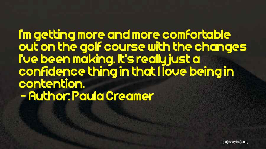 Paula Creamer Quotes: I'm Getting More And More Comfortable Out On The Golf Course With The Changes I've Been Making. It's Really Just