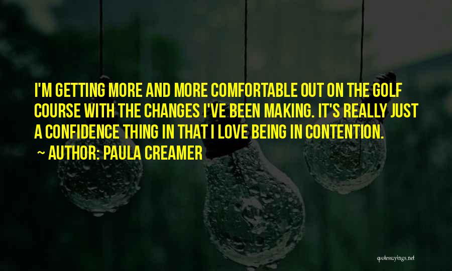 Paula Creamer Quotes: I'm Getting More And More Comfortable Out On The Golf Course With The Changes I've Been Making. It's Really Just