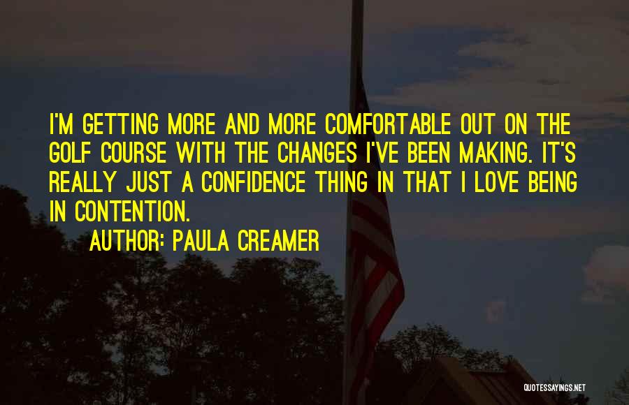 Paula Creamer Quotes: I'm Getting More And More Comfortable Out On The Golf Course With The Changes I've Been Making. It's Really Just