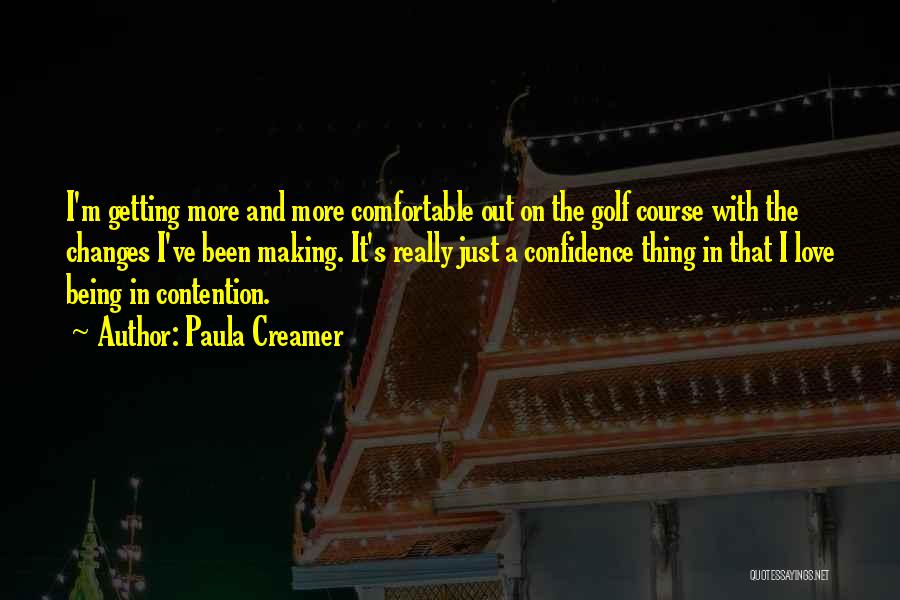 Paula Creamer Quotes: I'm Getting More And More Comfortable Out On The Golf Course With The Changes I've Been Making. It's Really Just