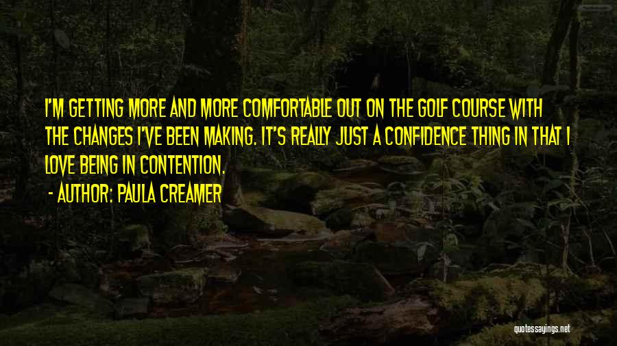 Paula Creamer Quotes: I'm Getting More And More Comfortable Out On The Golf Course With The Changes I've Been Making. It's Really Just
