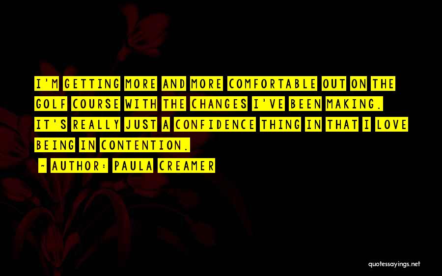 Paula Creamer Quotes: I'm Getting More And More Comfortable Out On The Golf Course With The Changes I've Been Making. It's Really Just