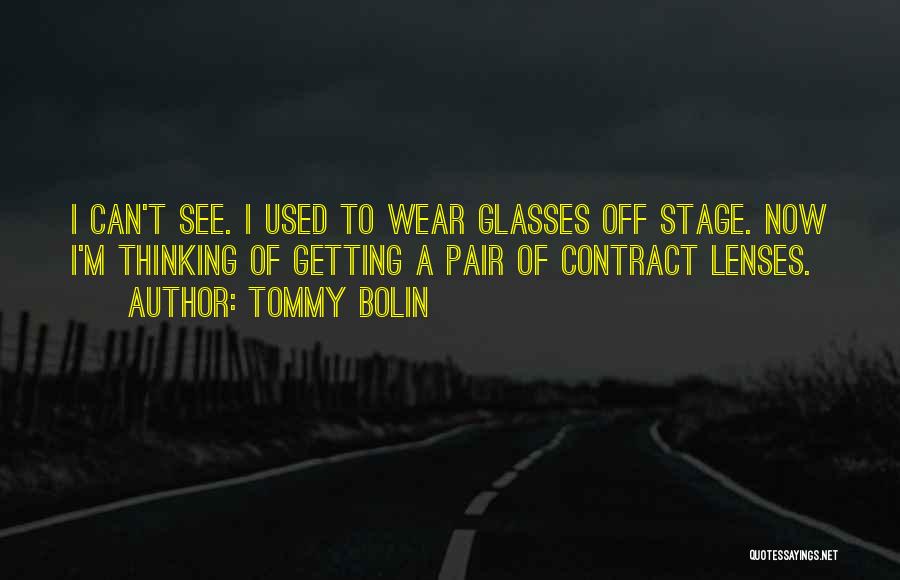 Tommy Bolin Quotes: I Can't See. I Used To Wear Glasses Off Stage. Now I'm Thinking Of Getting A Pair Of Contract Lenses.
