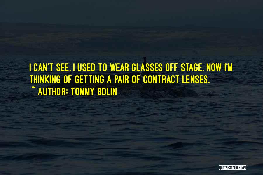 Tommy Bolin Quotes: I Can't See. I Used To Wear Glasses Off Stage. Now I'm Thinking Of Getting A Pair Of Contract Lenses.