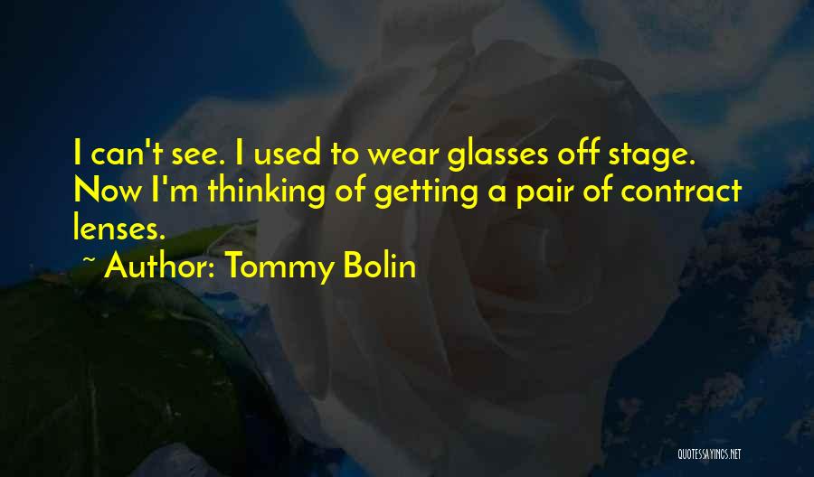 Tommy Bolin Quotes: I Can't See. I Used To Wear Glasses Off Stage. Now I'm Thinking Of Getting A Pair Of Contract Lenses.