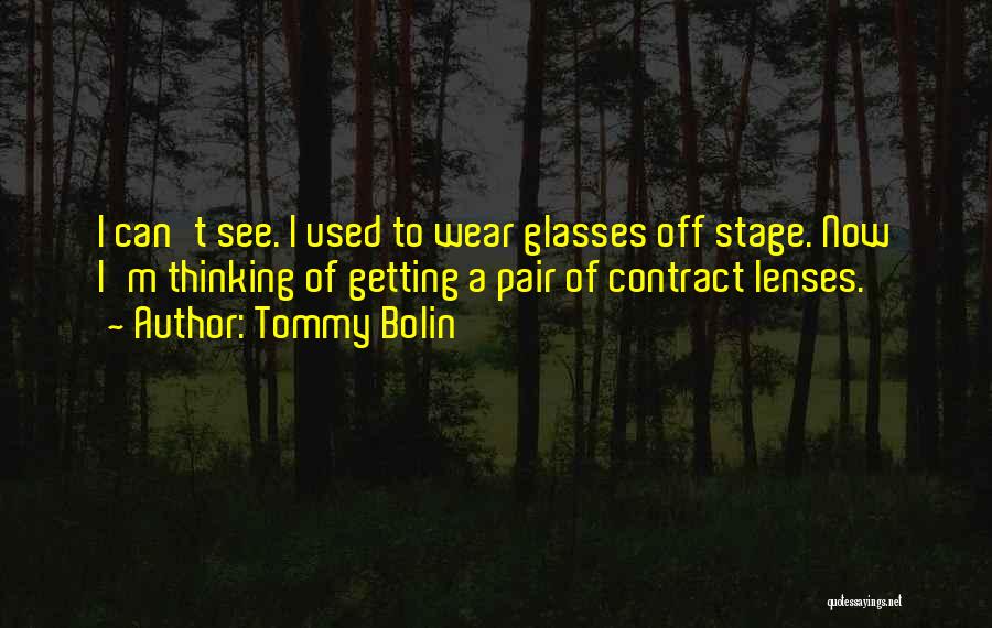 Tommy Bolin Quotes: I Can't See. I Used To Wear Glasses Off Stage. Now I'm Thinking Of Getting A Pair Of Contract Lenses.