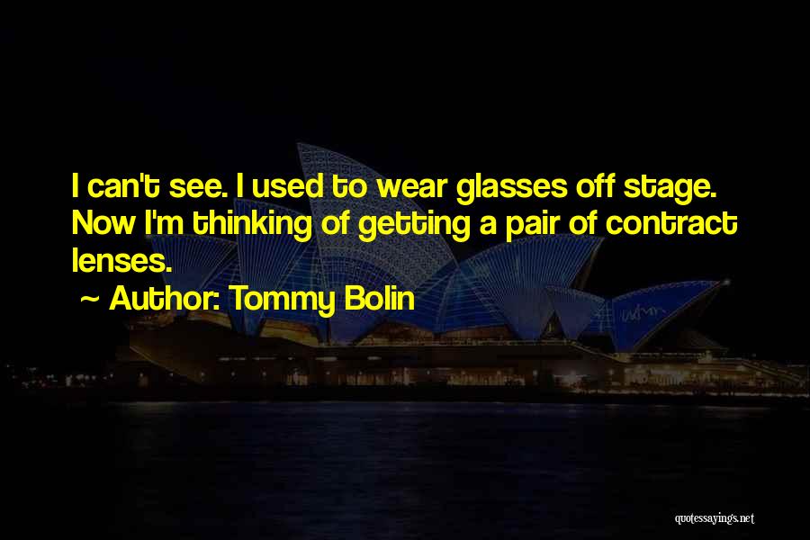 Tommy Bolin Quotes: I Can't See. I Used To Wear Glasses Off Stage. Now I'm Thinking Of Getting A Pair Of Contract Lenses.