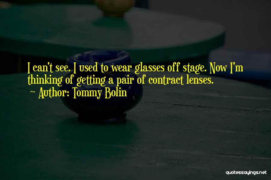 Tommy Bolin Quotes: I Can't See. I Used To Wear Glasses Off Stage. Now I'm Thinking Of Getting A Pair Of Contract Lenses.