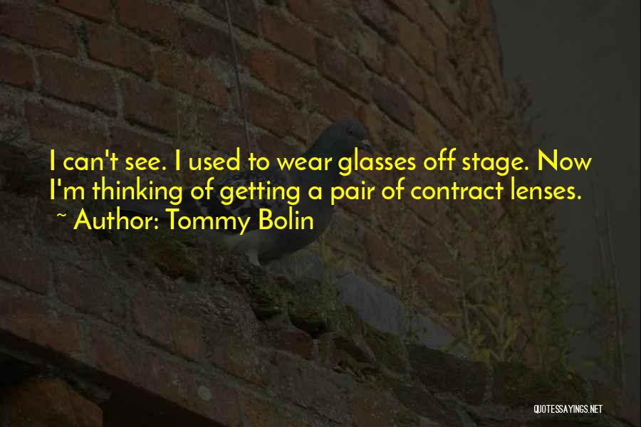 Tommy Bolin Quotes: I Can't See. I Used To Wear Glasses Off Stage. Now I'm Thinking Of Getting A Pair Of Contract Lenses.