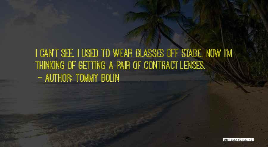 Tommy Bolin Quotes: I Can't See. I Used To Wear Glasses Off Stage. Now I'm Thinking Of Getting A Pair Of Contract Lenses.