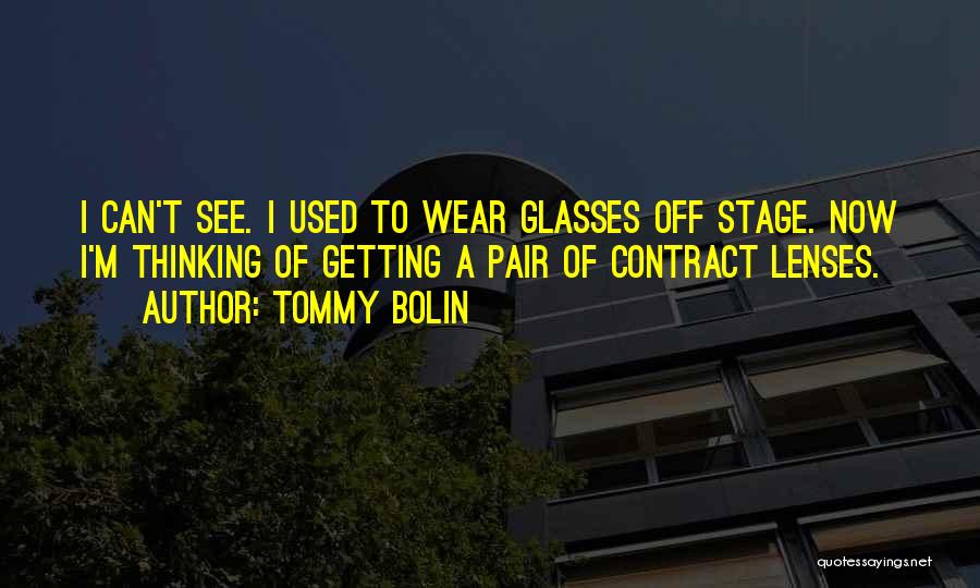 Tommy Bolin Quotes: I Can't See. I Used To Wear Glasses Off Stage. Now I'm Thinking Of Getting A Pair Of Contract Lenses.