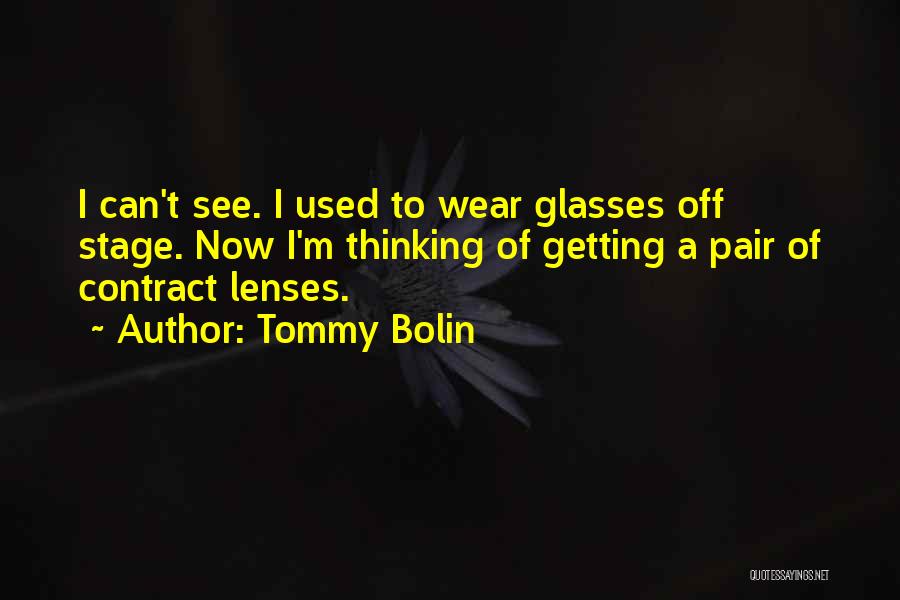 Tommy Bolin Quotes: I Can't See. I Used To Wear Glasses Off Stage. Now I'm Thinking Of Getting A Pair Of Contract Lenses.