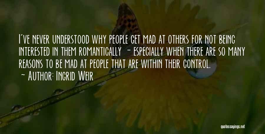 Ingrid Weir Quotes: I've Never Understood Why People Get Mad At Others For Not Being Interested In Them Romantically - Especially When There