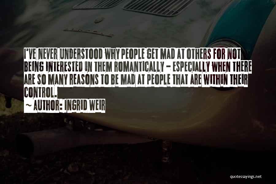 Ingrid Weir Quotes: I've Never Understood Why People Get Mad At Others For Not Being Interested In Them Romantically - Especially When There