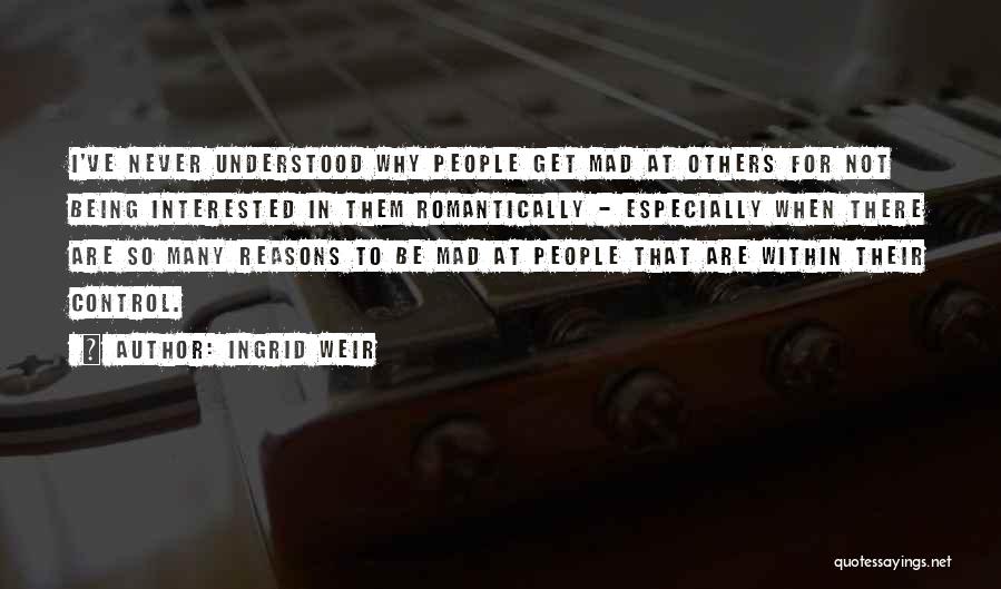 Ingrid Weir Quotes: I've Never Understood Why People Get Mad At Others For Not Being Interested In Them Romantically - Especially When There