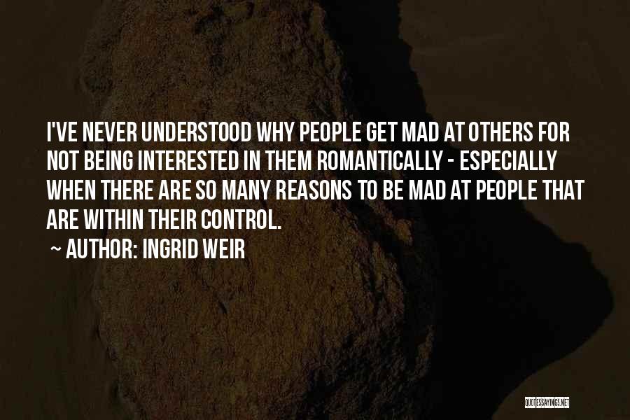 Ingrid Weir Quotes: I've Never Understood Why People Get Mad At Others For Not Being Interested In Them Romantically - Especially When There