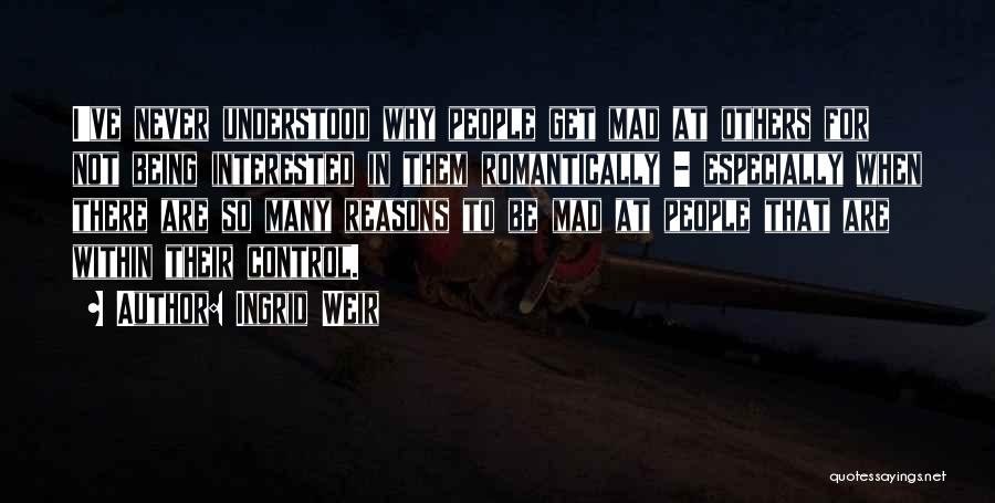 Ingrid Weir Quotes: I've Never Understood Why People Get Mad At Others For Not Being Interested In Them Romantically - Especially When There