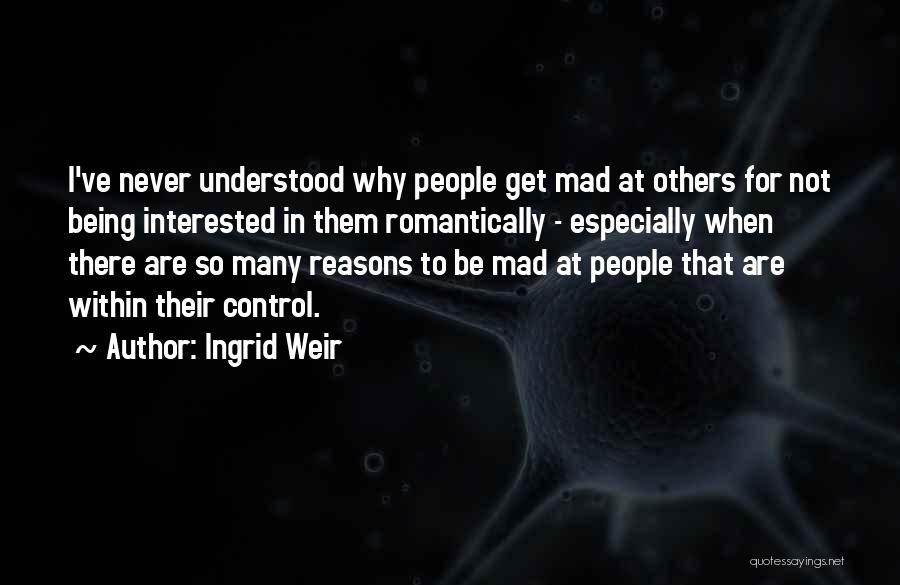 Ingrid Weir Quotes: I've Never Understood Why People Get Mad At Others For Not Being Interested In Them Romantically - Especially When There