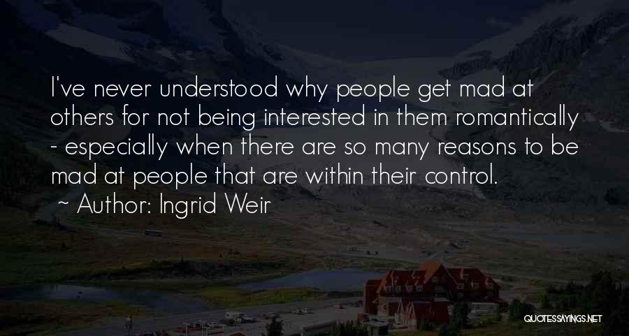 Ingrid Weir Quotes: I've Never Understood Why People Get Mad At Others For Not Being Interested In Them Romantically - Especially When There