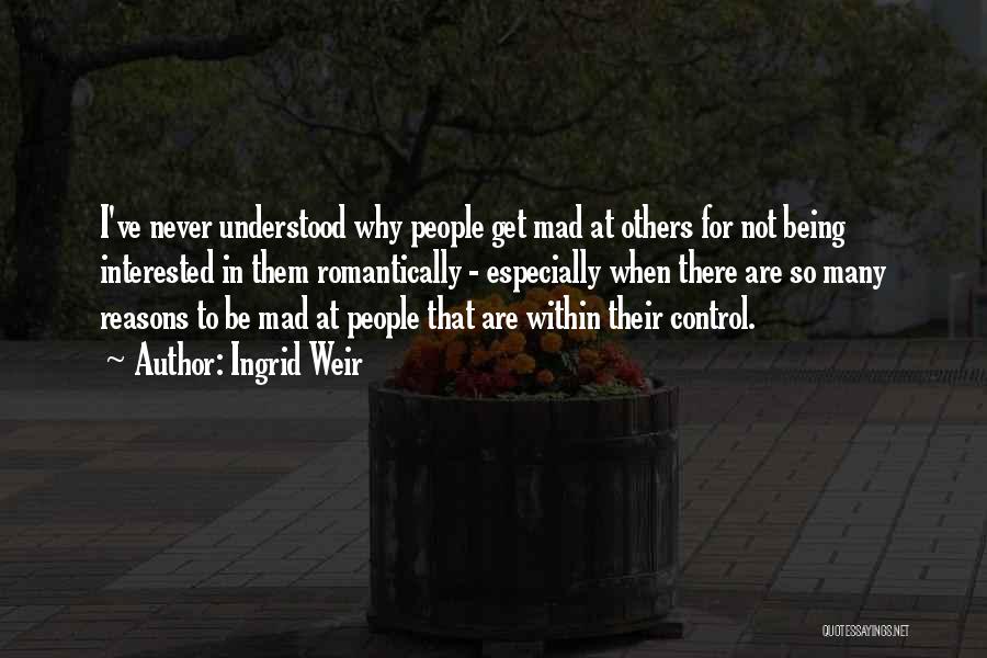 Ingrid Weir Quotes: I've Never Understood Why People Get Mad At Others For Not Being Interested In Them Romantically - Especially When There