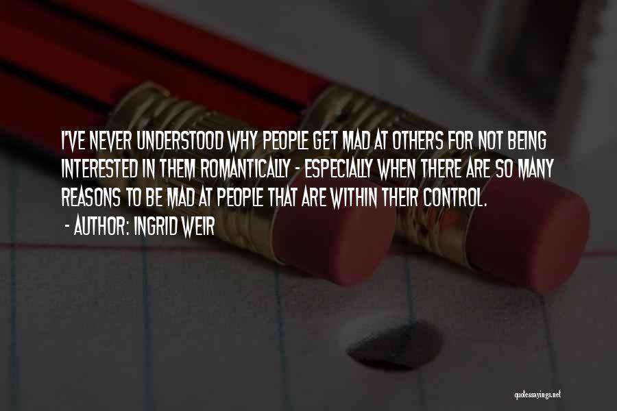 Ingrid Weir Quotes: I've Never Understood Why People Get Mad At Others For Not Being Interested In Them Romantically - Especially When There