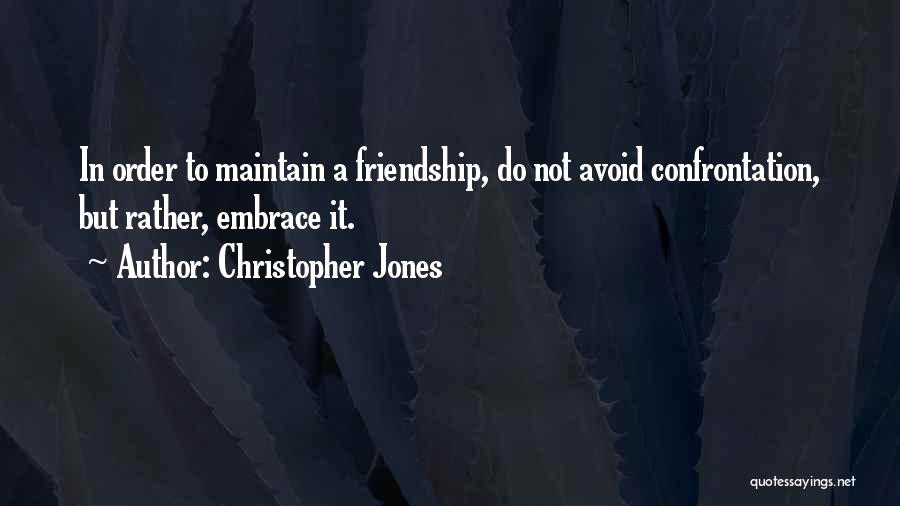 Christopher Jones Quotes: In Order To Maintain A Friendship, Do Not Avoid Confrontation, But Rather, Embrace It.