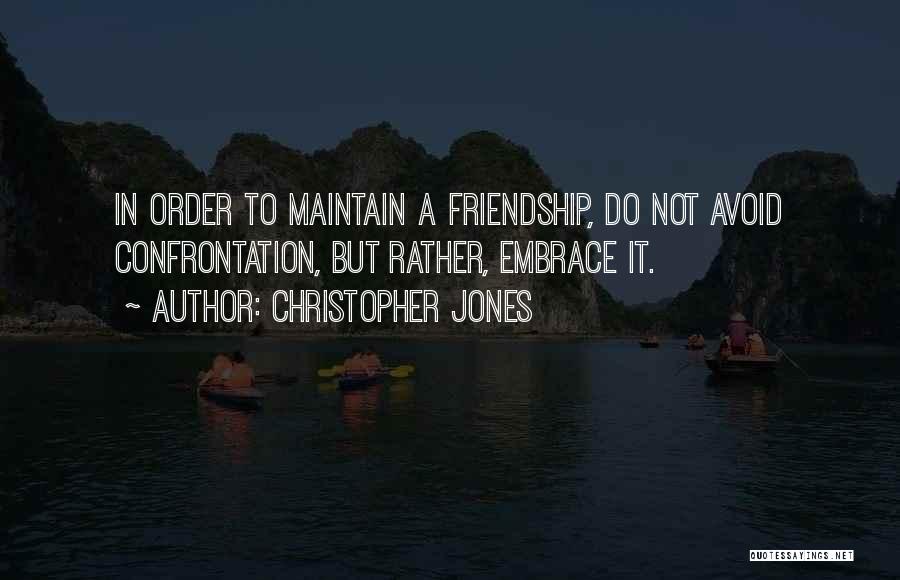 Christopher Jones Quotes: In Order To Maintain A Friendship, Do Not Avoid Confrontation, But Rather, Embrace It.