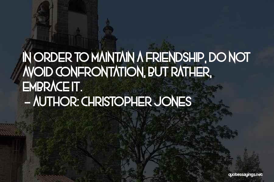 Christopher Jones Quotes: In Order To Maintain A Friendship, Do Not Avoid Confrontation, But Rather, Embrace It.