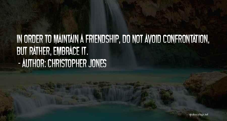 Christopher Jones Quotes: In Order To Maintain A Friendship, Do Not Avoid Confrontation, But Rather, Embrace It.