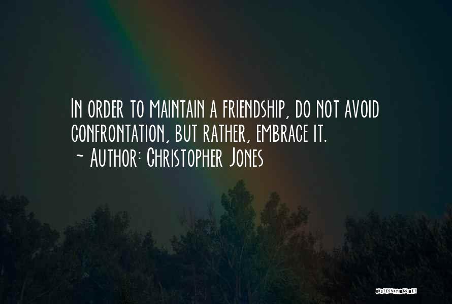 Christopher Jones Quotes: In Order To Maintain A Friendship, Do Not Avoid Confrontation, But Rather, Embrace It.