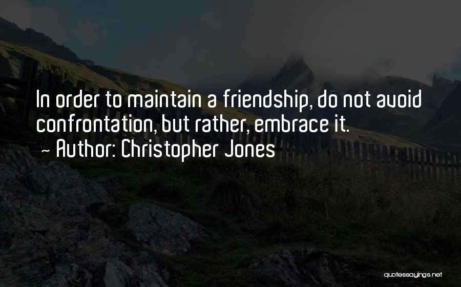 Christopher Jones Quotes: In Order To Maintain A Friendship, Do Not Avoid Confrontation, But Rather, Embrace It.