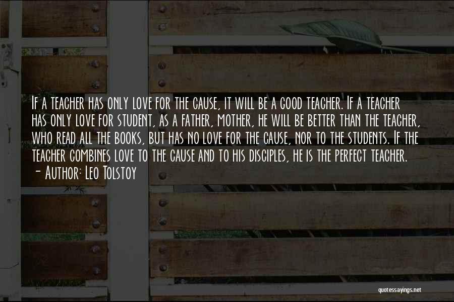 Leo Tolstoy Quotes: If A Teacher Has Only Love For The Cause, It Will Be A Good Teacher. If A Teacher Has Only