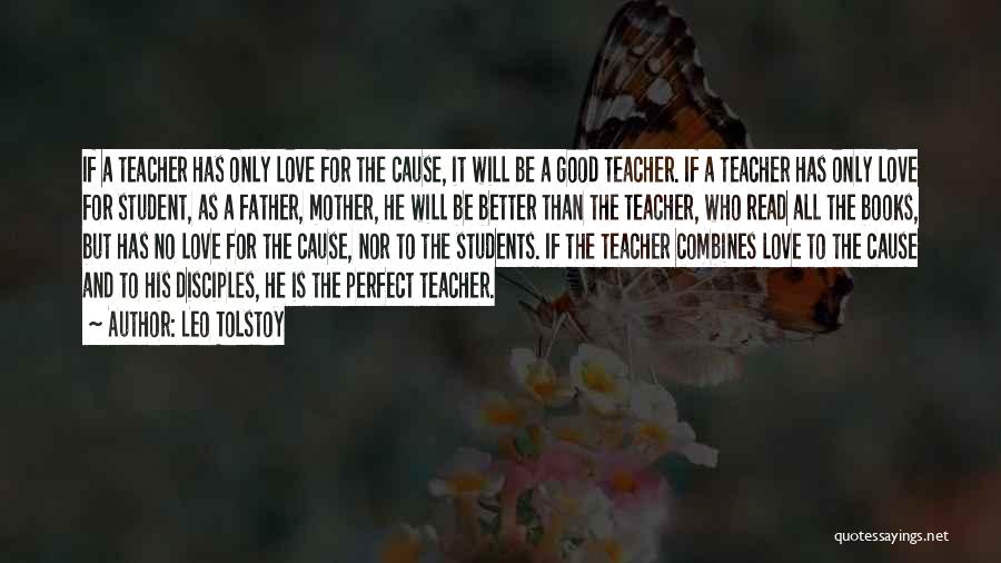Leo Tolstoy Quotes: If A Teacher Has Only Love For The Cause, It Will Be A Good Teacher. If A Teacher Has Only