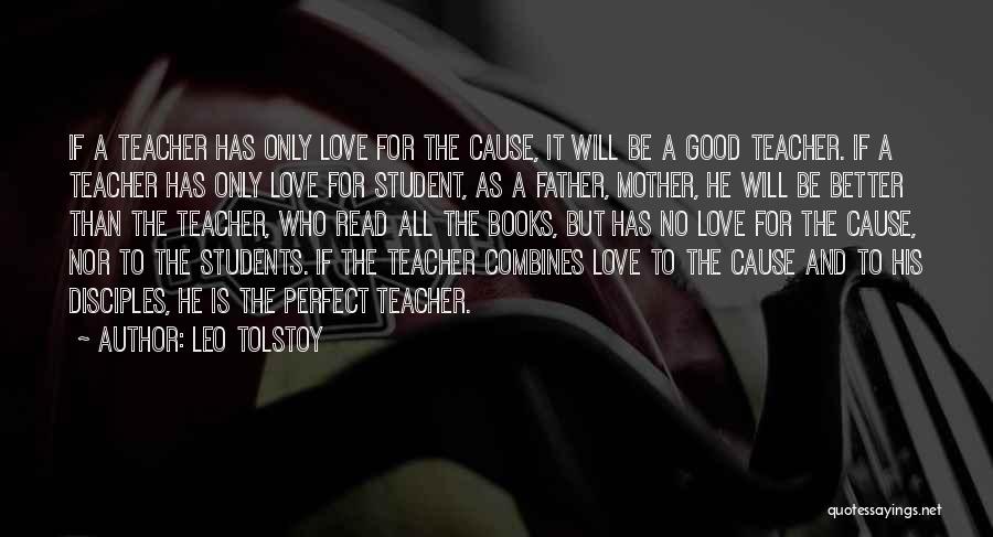 Leo Tolstoy Quotes: If A Teacher Has Only Love For The Cause, It Will Be A Good Teacher. If A Teacher Has Only