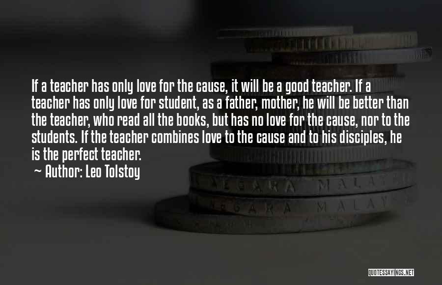 Leo Tolstoy Quotes: If A Teacher Has Only Love For The Cause, It Will Be A Good Teacher. If A Teacher Has Only