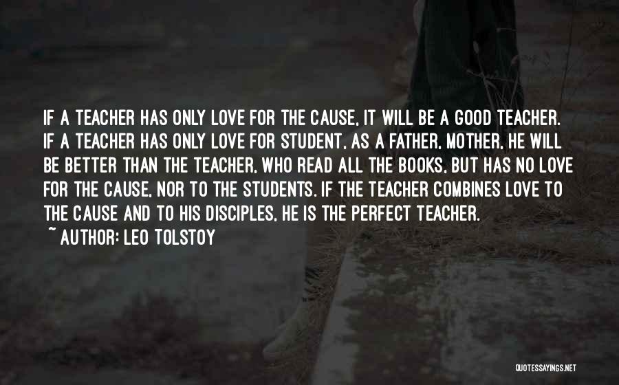 Leo Tolstoy Quotes: If A Teacher Has Only Love For The Cause, It Will Be A Good Teacher. If A Teacher Has Only