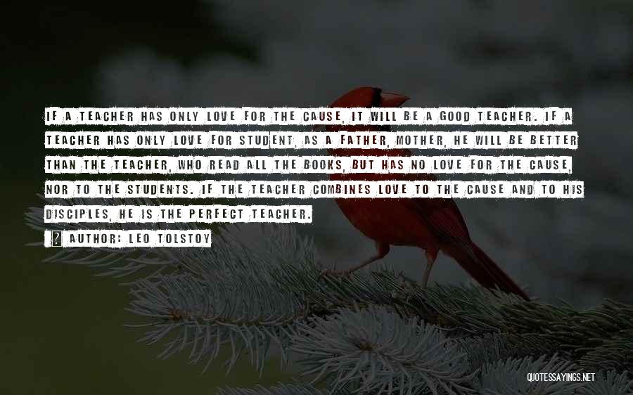 Leo Tolstoy Quotes: If A Teacher Has Only Love For The Cause, It Will Be A Good Teacher. If A Teacher Has Only