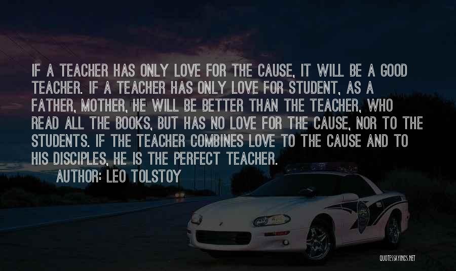 Leo Tolstoy Quotes: If A Teacher Has Only Love For The Cause, It Will Be A Good Teacher. If A Teacher Has Only