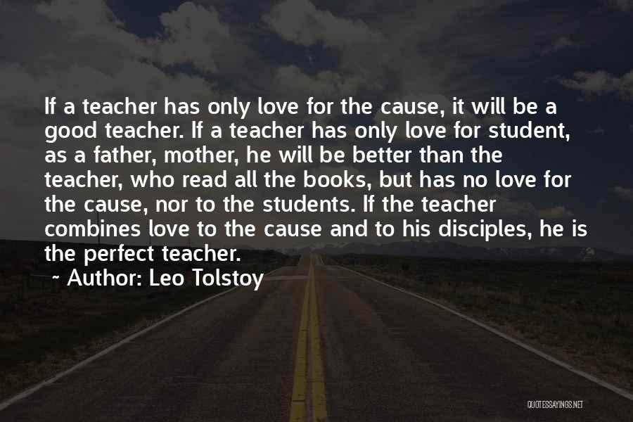 Leo Tolstoy Quotes: If A Teacher Has Only Love For The Cause, It Will Be A Good Teacher. If A Teacher Has Only