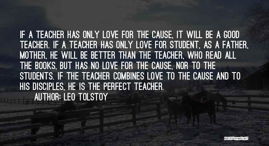 Leo Tolstoy Quotes: If A Teacher Has Only Love For The Cause, It Will Be A Good Teacher. If A Teacher Has Only
