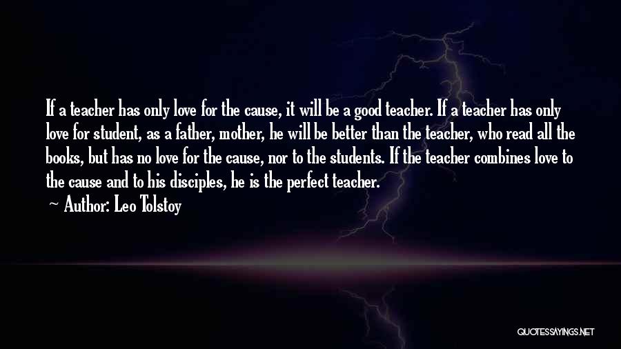 Leo Tolstoy Quotes: If A Teacher Has Only Love For The Cause, It Will Be A Good Teacher. If A Teacher Has Only
