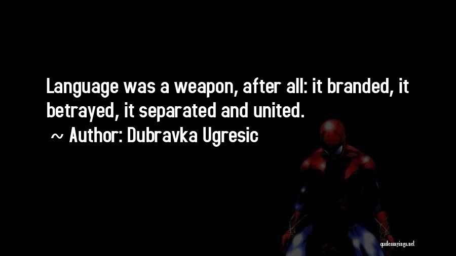 Dubravka Ugresic Quotes: Language Was A Weapon, After All: It Branded, It Betrayed, It Separated And United.