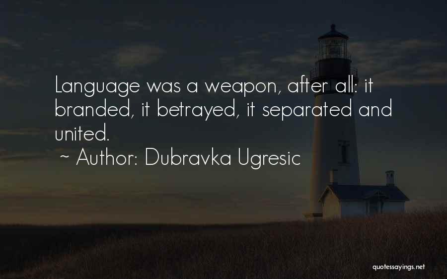 Dubravka Ugresic Quotes: Language Was A Weapon, After All: It Branded, It Betrayed, It Separated And United.