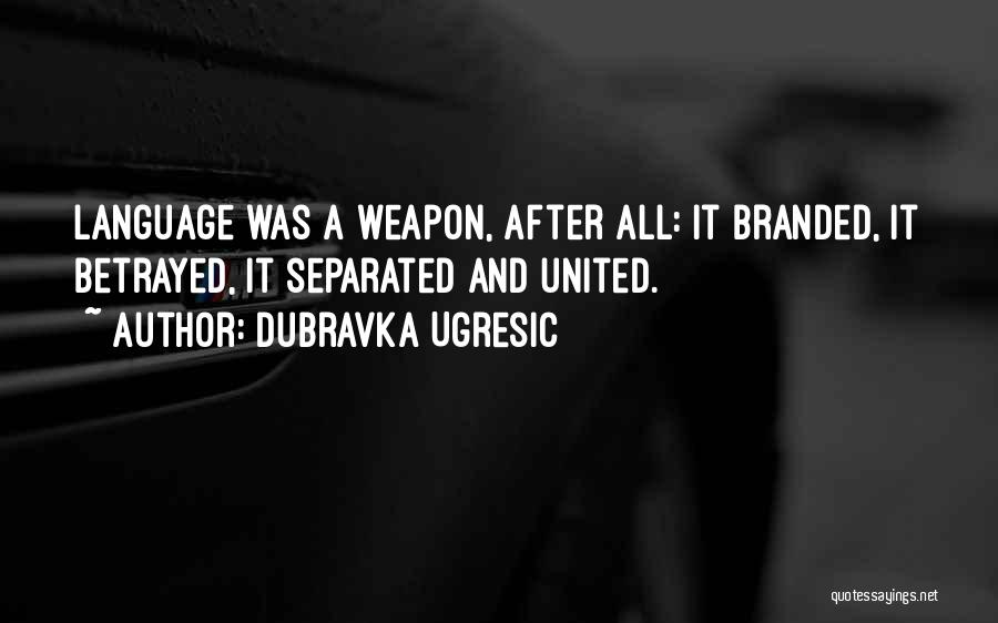 Dubravka Ugresic Quotes: Language Was A Weapon, After All: It Branded, It Betrayed, It Separated And United.