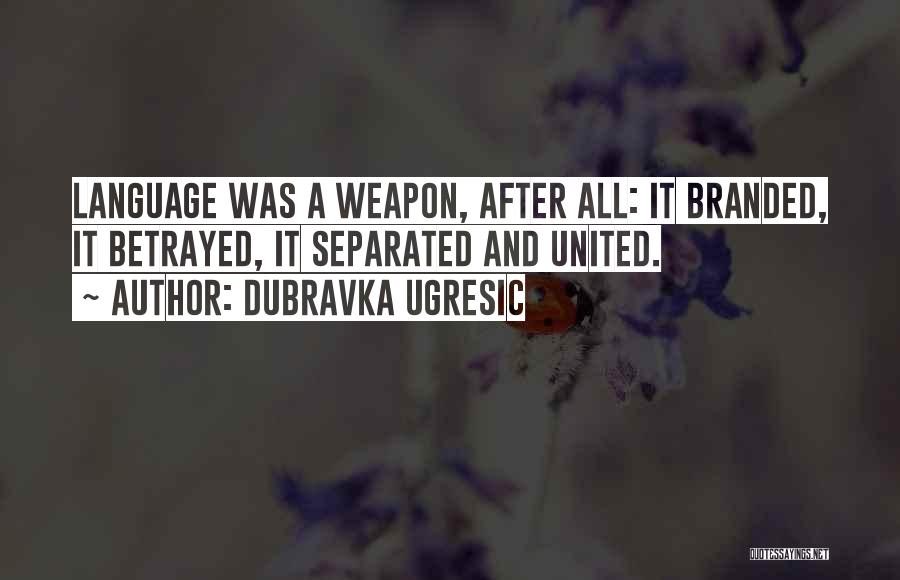 Dubravka Ugresic Quotes: Language Was A Weapon, After All: It Branded, It Betrayed, It Separated And United.