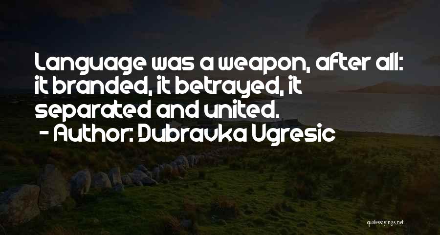 Dubravka Ugresic Quotes: Language Was A Weapon, After All: It Branded, It Betrayed, It Separated And United.