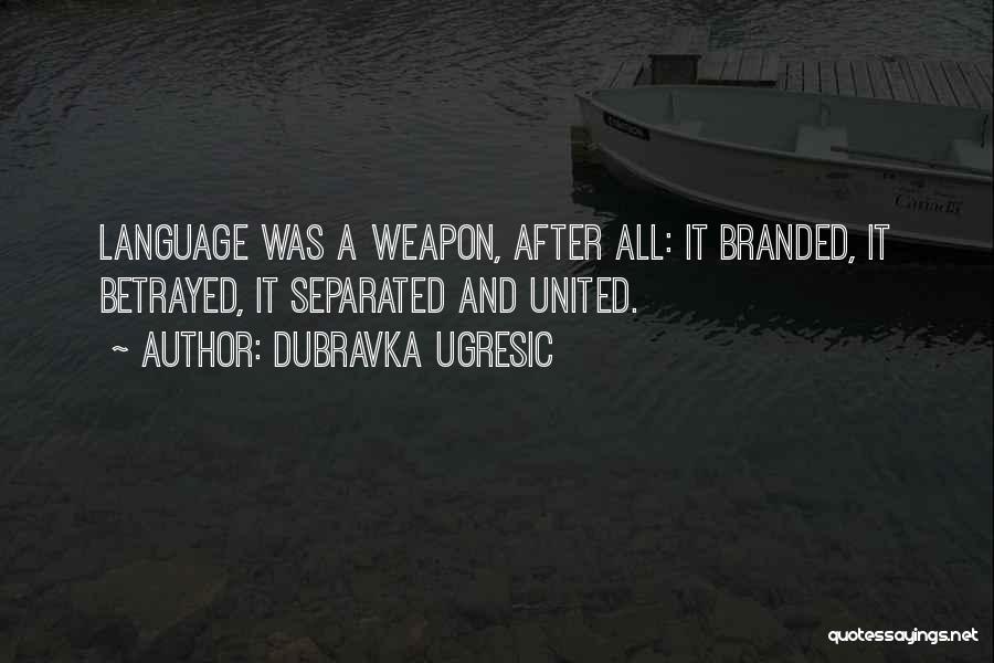 Dubravka Ugresic Quotes: Language Was A Weapon, After All: It Branded, It Betrayed, It Separated And United.