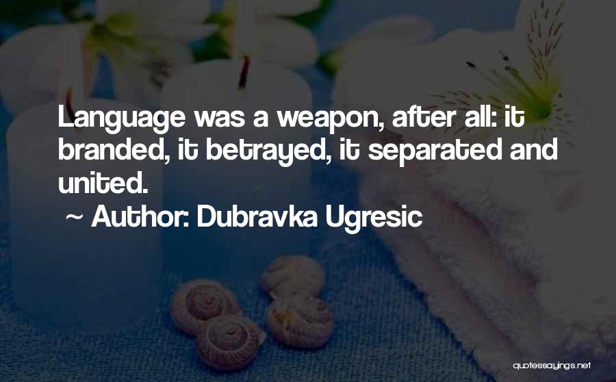 Dubravka Ugresic Quotes: Language Was A Weapon, After All: It Branded, It Betrayed, It Separated And United.